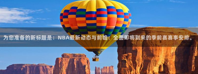 球友直播app下载安装：为您准备的新标题是：NBA最新动态与前瞻：全面即将到来的季前赛赛事安排。
