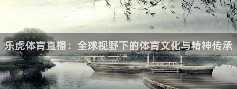 球友直播app下载：乐虎体育直播：全球视野下的体育文化与精神传承