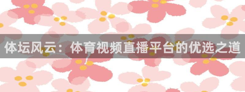 球友直播在线观看：体坛风云：体育视频直播平台的优选之道