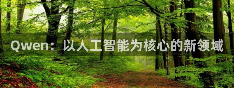 球友直播下载：Qwen：以人工智能为核心的新领域